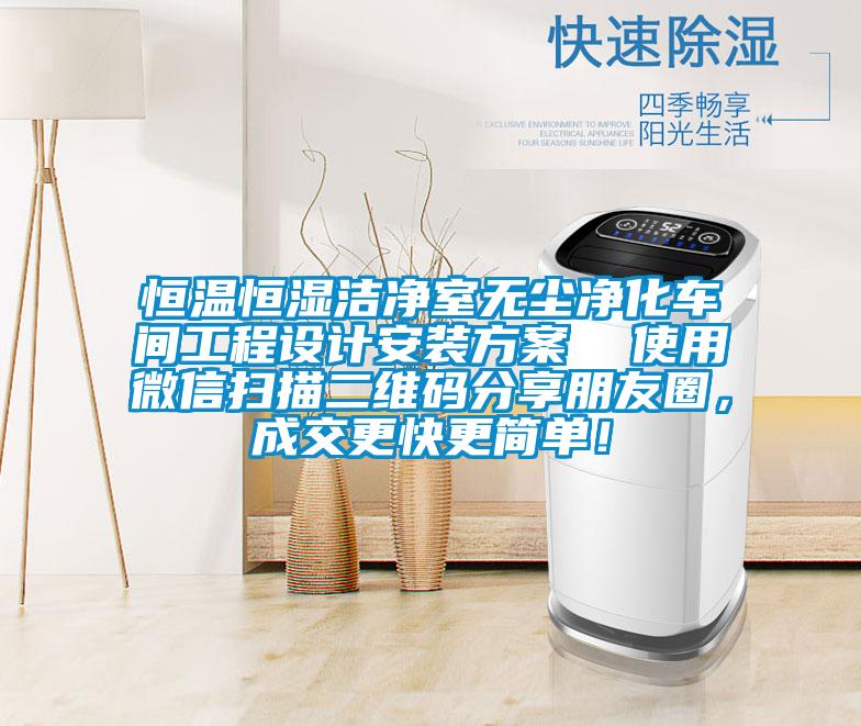 恒溫恒濕潔凈室無塵凈化車間工程設(shè)計安裝方案  使用微信掃描二維碼分享朋友圈，成交更快更簡單！