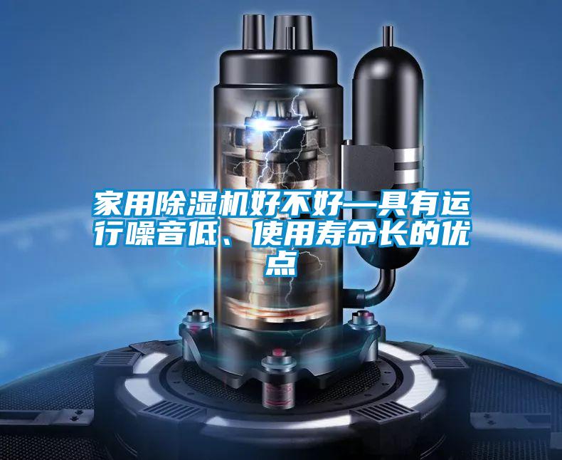 家用除濕機好不好—具有運行噪音低、使用壽命長的優(yōu)點