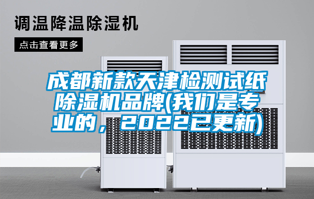 成都新款天津檢測試紙除濕機品牌(我們是專業的，2022已更新)