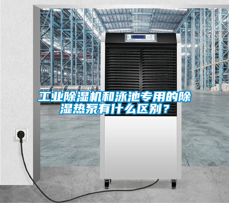 工業除濕機和泳池專用的除濕熱泵有什么區別？