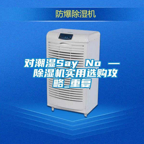 對(duì)潮濕Say No — 除濕機(jī)實(shí)用選購攻略_重復(fù)