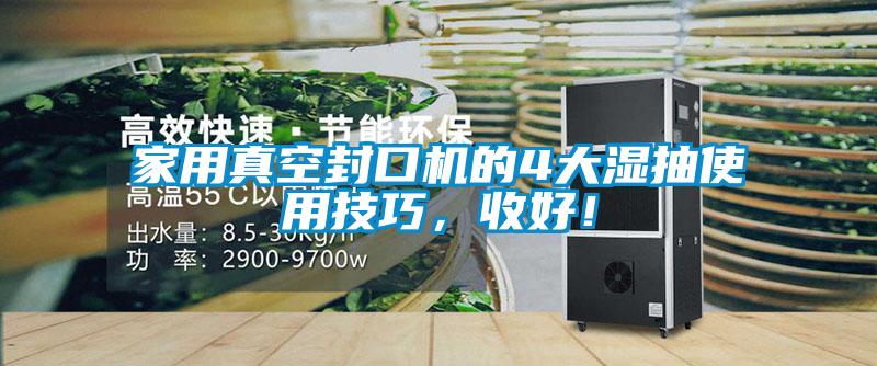 家用真空封口機的4大濕抽使用技巧，收好！