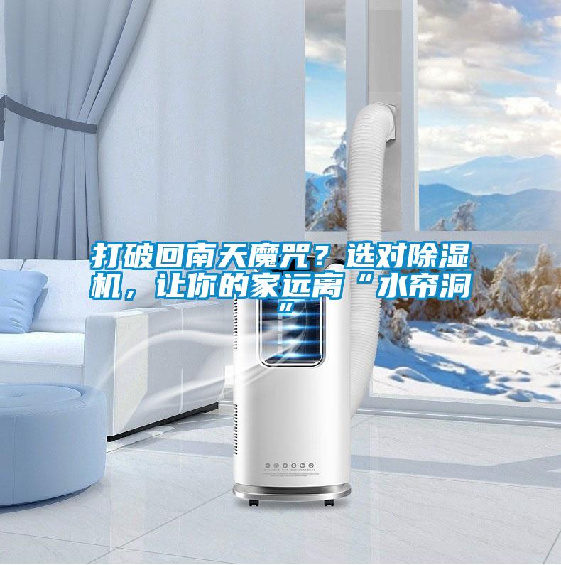 打破回南天魔咒？選對除濕機，讓你的家遠(yuǎn)離“水簾洞”