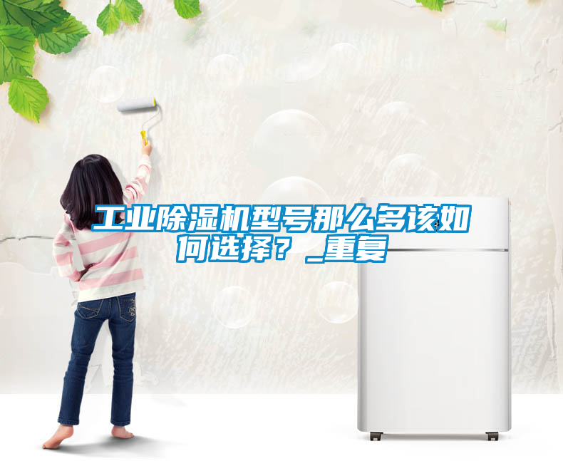 工業(yè)除濕機(jī)型號那么多該如何選擇？_重復(fù)