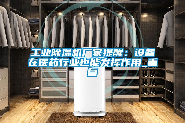 工業(yè)除濕機廠家提醒：設備在醫(yī)藥行業(yè)也能發(fā)揮作用_重復