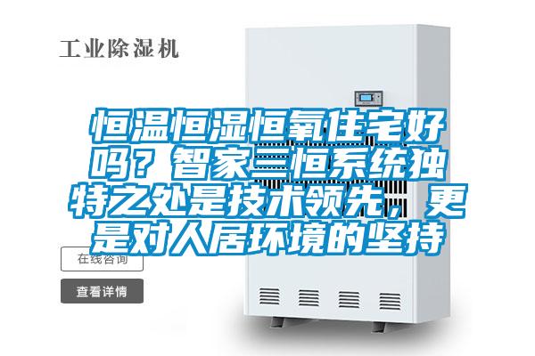 恒溫恒濕恒氧住宅好嗎？智家三恒系統(tǒng)獨特之處是技術(shù)領(lǐng)先，更是對人居環(huán)境的堅持