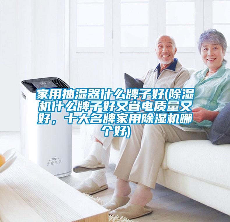 家用抽濕器什么牌子好(除濕機(jī)什么牌子好又省電質(zhì)量又好，十大名牌家用除濕機(jī)哪個(gè)好)