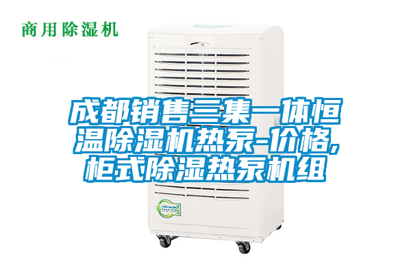 成都銷售三集一體恒溫除濕機(jī)熱泵-價(jià)格,柜式除濕熱泵機(jī)組