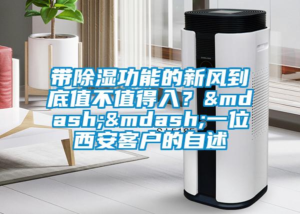 帶除濕功能的新風到底值不值得入？——一位西安客戶的自述