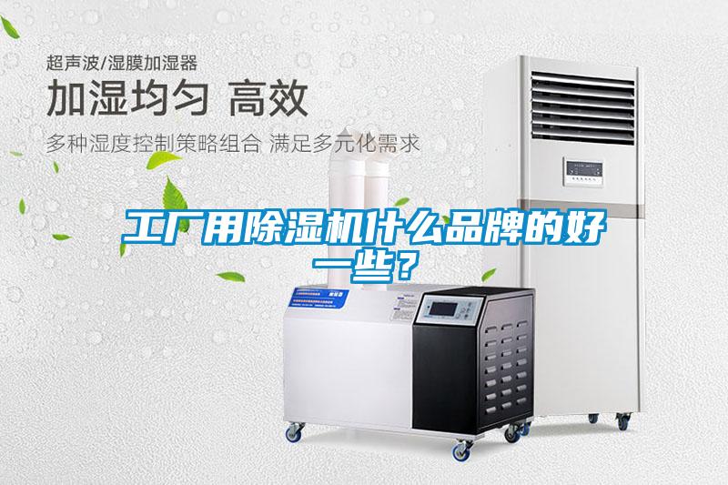 工廠用除濕機(jī)什么品牌的好一些？