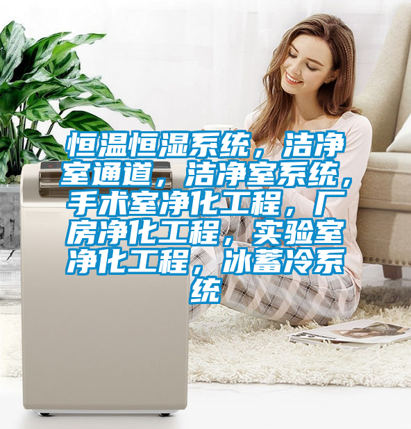 恒溫恒濕系統(tǒng)，潔凈室通道，潔凈室系統(tǒng)，手術(shù)室凈化工程，廠房凈化工程，實(shí)驗室凈化工程，冰蓄冷系統(tǒng)