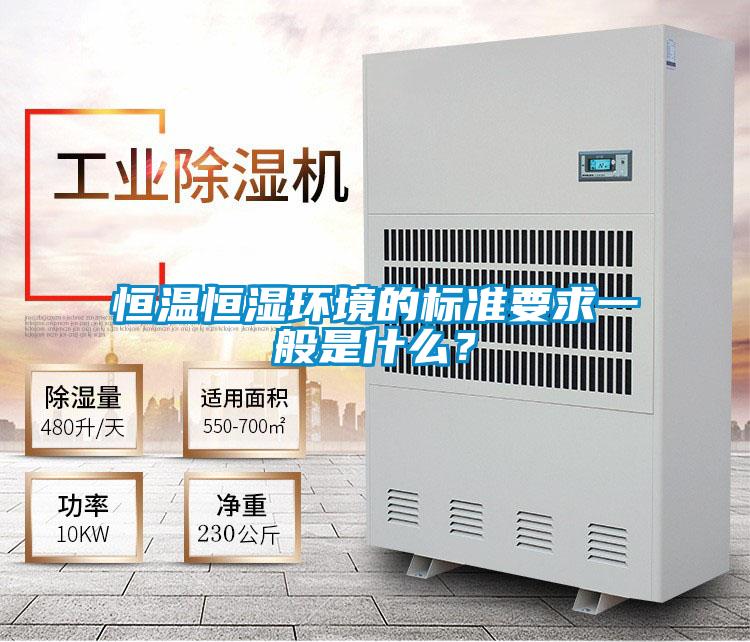 恒溫恒濕環(huán)境的標準要求一般是什么？