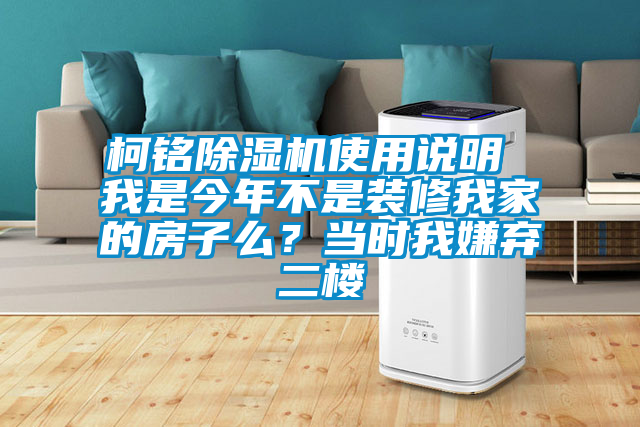 柯銘除濕機(jī)使用說明 我是今年不是裝修我家的房子么？當(dāng)時(shí)我嫌棄二樓