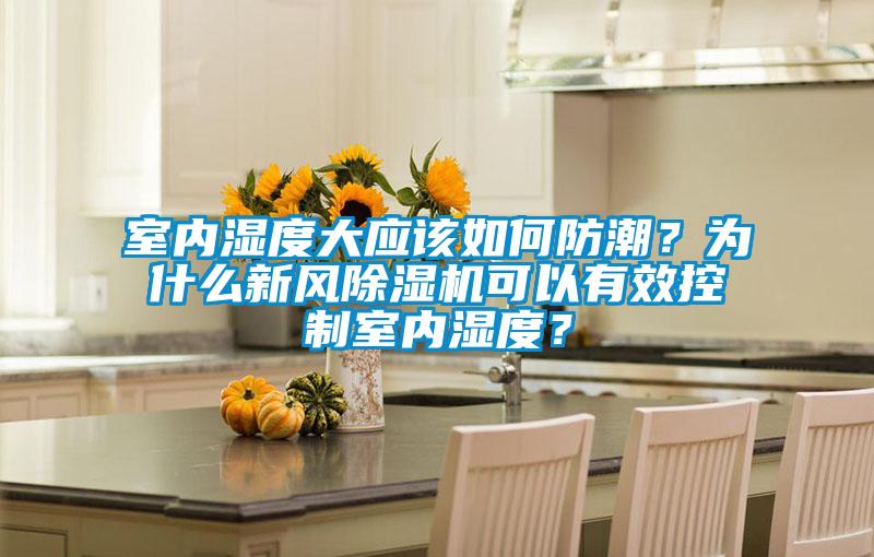 室內(nèi)濕度大應(yīng)該如何防潮？為什么新風(fēng)除濕機(jī)可以有效控制室內(nèi)濕度？