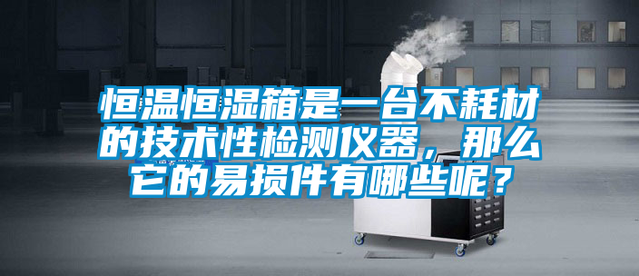 恒溫恒濕箱是一臺(tái)不耗材的技術(shù)性檢測儀器，那么它的易損件有哪些呢？