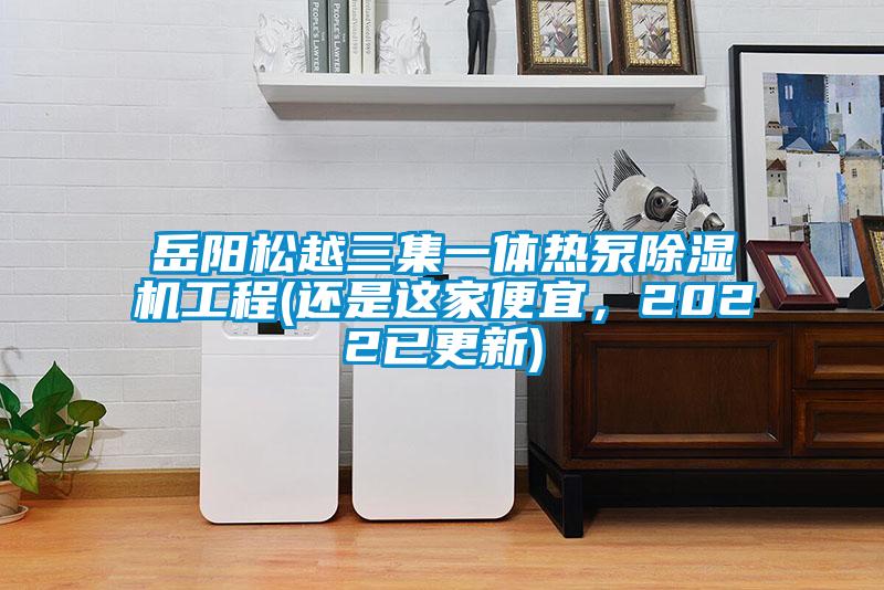 岳陽松越三集一體熱泵除濕機工程(還是這家便宜，2022已更新)