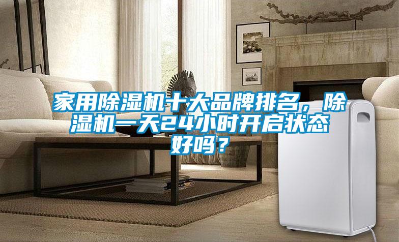 家用除濕機(jī)十大品牌排名，除濕機(jī)一天24小時(shí)開啟狀態(tài)好嗎？