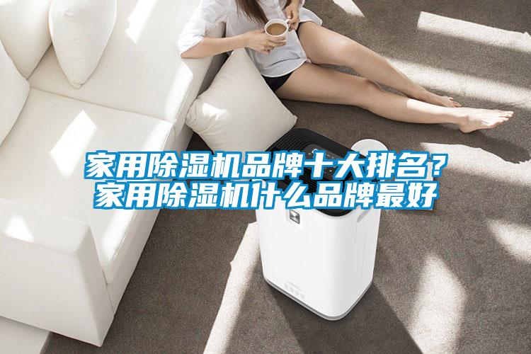 家用除濕機(jī)品牌十大排名？家用除濕機(jī)什么品牌最好