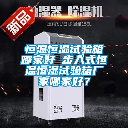 恒溫恒濕試驗(yàn)箱哪家好 步入式恒溫恒濕試驗(yàn)箱廠家哪家好？