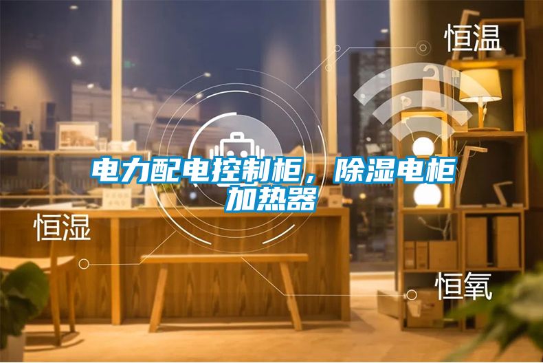 電力配電控制柜，除濕電柜加熱器