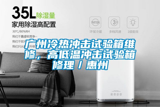 廣州冷熱沖擊試驗(yàn)箱維修，高低溫沖擊試驗(yàn)箱修理／惠州