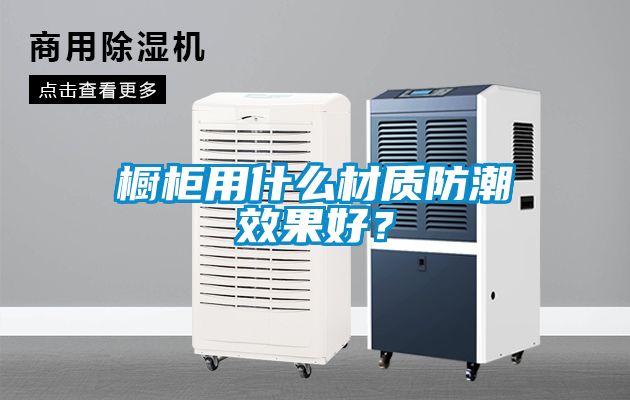 櫥柜用什么材質(zhì)防潮效果好？