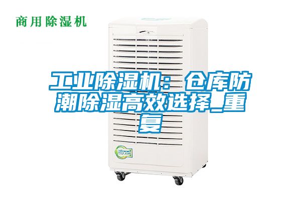 工業(yè)除濕機：倉庫防潮除濕高效選擇_重復(fù)
