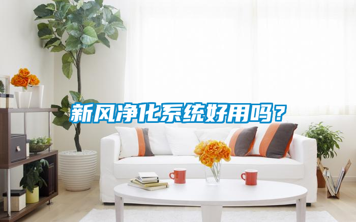 新風(fēng)凈化系統(tǒng)好用嗎？