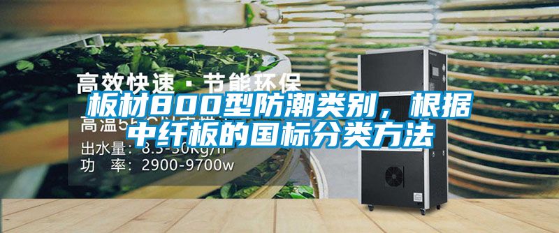 板材800型防潮類別，根據(jù)中纖板的國(guó)標(biāo)分類方法