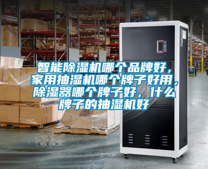 智能除濕機哪個品牌好，家用抽濕機哪個牌子好用，除濕器哪個牌子好，什么牌子的抽濕機好