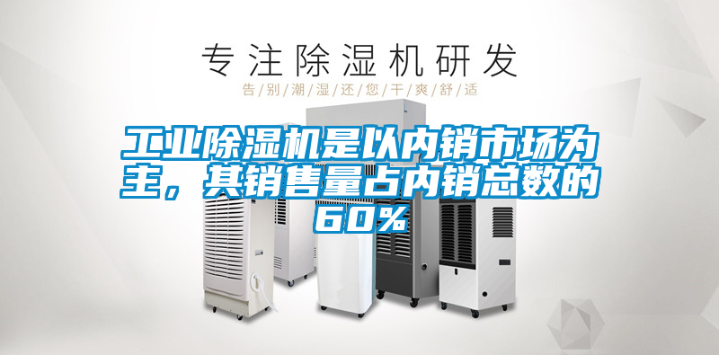 工業(yè)除濕機是以內銷市場為主，其銷售量占內銷總數的60%