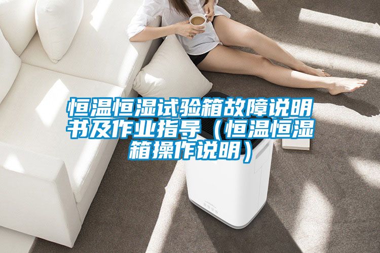 恒溫恒濕試驗(yàn)箱故障說(shuō)明書(shū)及作業(yè)指導(dǎo)（恒溫恒濕箱操作說(shuō)明）