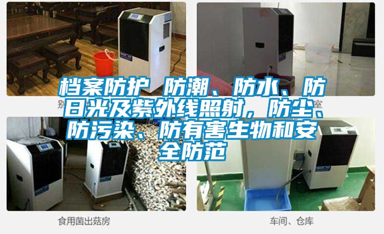 檔案防護(hù) 防潮、防水、防日光及紫外線照射，防塵、防污染、防有害生物和安全防范