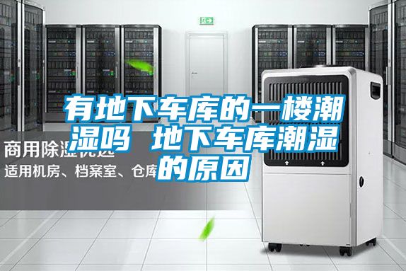 有地下車庫(kù)的一樓潮濕嗎 地下車庫(kù)潮濕的原因