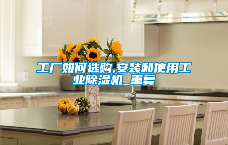 工廠如何選購,安裝和使用工業除濕機_重復