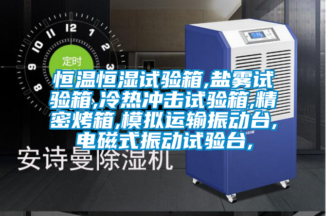 恒溫恒濕試驗箱,鹽霧試驗箱,冷熱沖擊試驗箱,精密烤箱,模擬運輸振動臺,電磁式振動試驗臺,