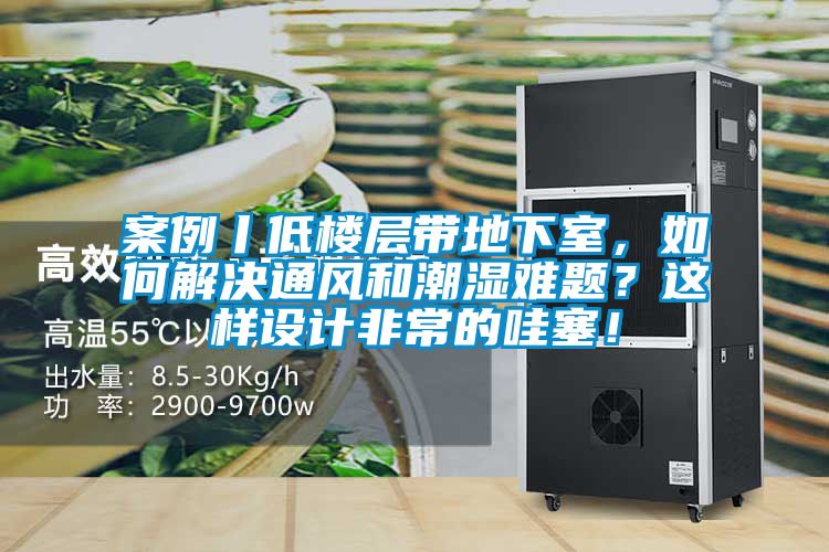 案例丨低樓層帶地下室，如何解決通風和潮濕難題？這樣設計非常的哇塞！