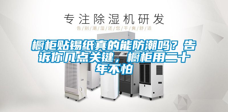 櫥柜貼錫紙真的能防潮嗎？告訴你幾點關(guān)鍵，櫥柜用二十年不怕