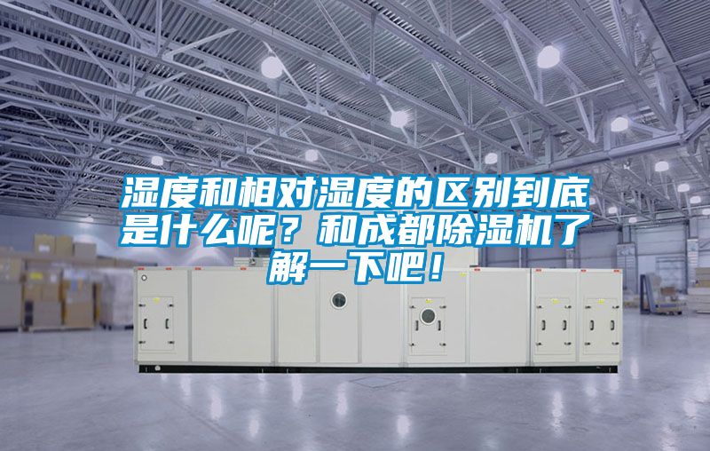 濕度和相對(duì)濕度的區(qū)別到底是什么呢？和成都除濕機(jī)了解一下吧！