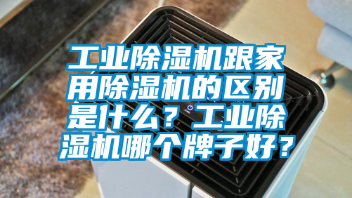 工業(yè)除濕機跟家用除濕機的區(qū)別是什么？工業(yè)除濕機哪個牌子好？