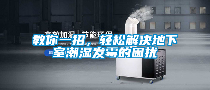 教你一招，輕松解決地下室潮濕發(fā)霉的困擾