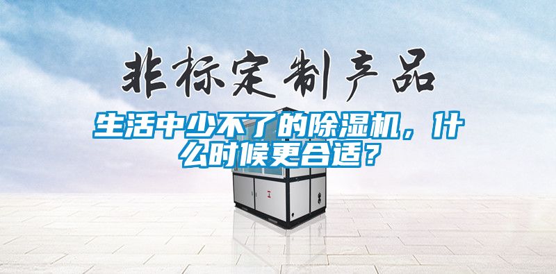 生活中少不了的除濕機(jī)，什么時(shí)候更合適？
