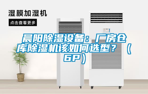 晨陽除濕設(shè)備：廠房倉庫除濕機(jī)該如何選型？（6P）