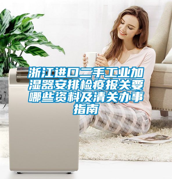 浙江進口二手工業(yè)加濕器安排檢疫報關(guān)要哪些資料及清關(guān)辦事指南