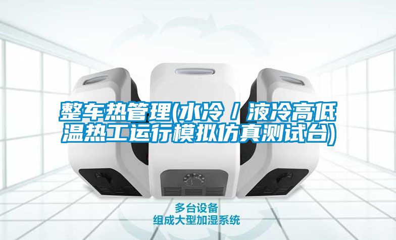 整車熱管理(水冷／液冷高低溫?zé)峁み\(yùn)行模擬仿真測試臺)