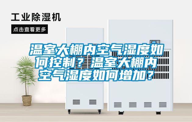 溫室大棚內(nèi)空氣濕度如何控制？溫室大棚內(nèi)空氣濕度如何增加？