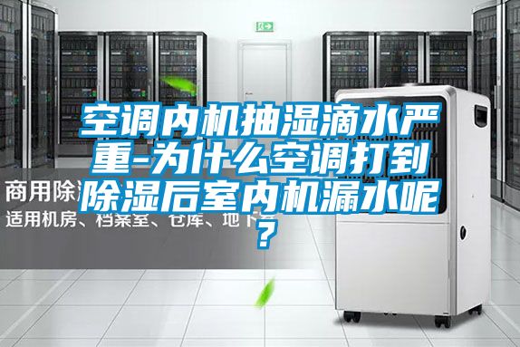 空調內(nèi)機抽濕滴水嚴重-為什么空調打到除濕后室內(nèi)機漏水呢？