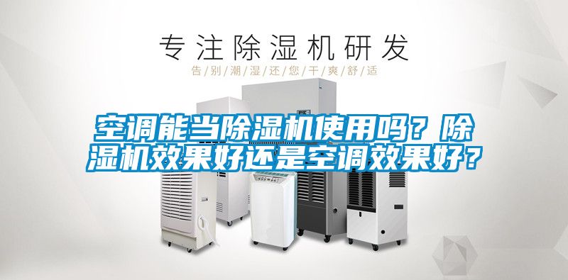 空調(diào)能當(dāng)除濕機(jī)使用嗎？除濕機(jī)效果好還是空調(diào)效果好？