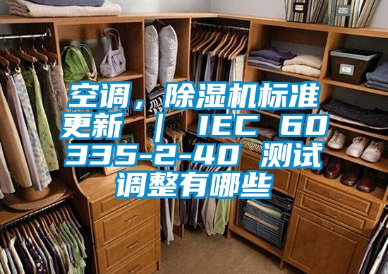 空調(diào)，除濕機(jī)標(biāo)準(zhǔn)更新 ｜ IEC 60335-2-40 測試調(diào)整有哪些