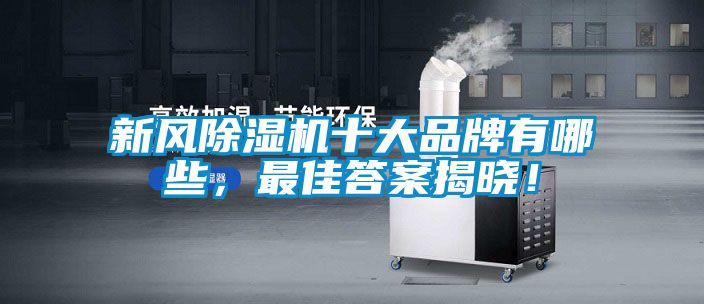 新風(fēng)除濕機(jī)十大品牌有哪些，最佳答案揭曉！